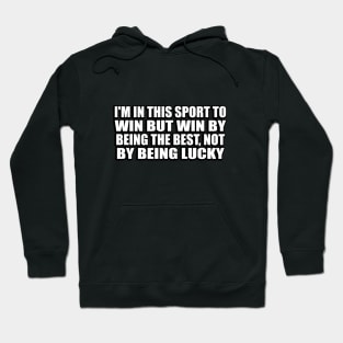 I'm in this sport to win but win by being the best, not by being lucky Hoodie